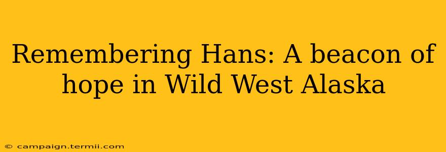 Remembering Hans: A beacon of hope in Wild West Alaska