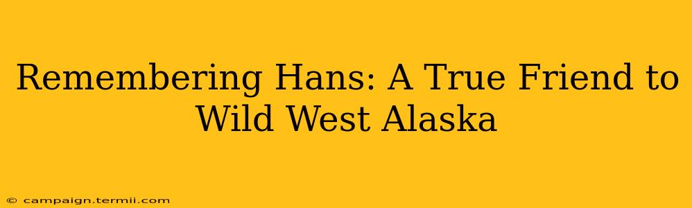 Remembering Hans: A True Friend to Wild West Alaska