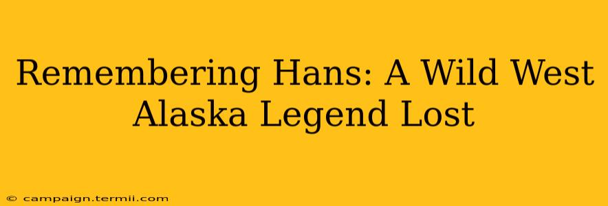 Remembering Hans: A Wild West Alaska Legend Lost