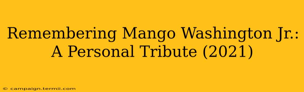 Remembering Mango Washington Jr.: A Personal Tribute (2021)