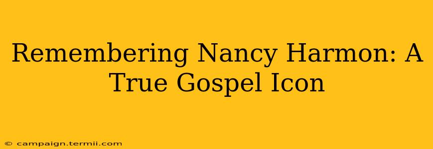 Remembering Nancy Harmon: A True Gospel Icon