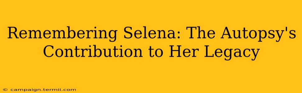 Remembering Selena: The Autopsy's Contribution to Her Legacy