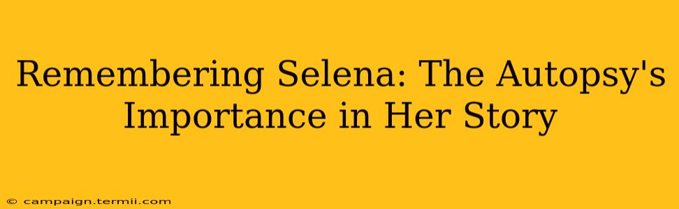 Remembering Selena: The Autopsy's Importance in Her Story