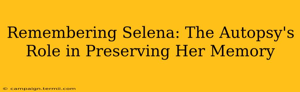 Remembering Selena: The Autopsy's Role in Preserving Her Memory