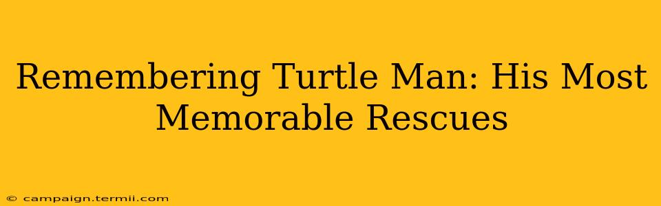 Remembering Turtle Man: His Most Memorable Rescues