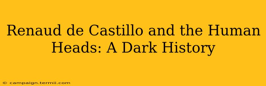 Renaud de Castillo and the Human Heads: A Dark History