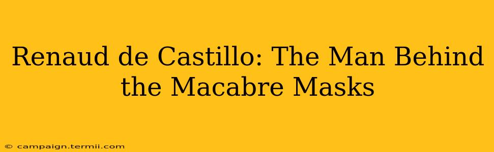 Renaud de Castillo: The Man Behind the Macabre Masks