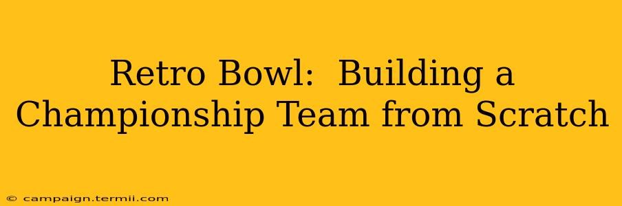 Retro Bowl:  Building a Championship Team from Scratch