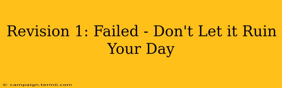 Revision 1: Failed - Don't Let it Ruin Your Day