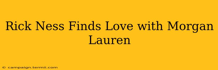 Rick Ness Finds Love with Morgan Lauren