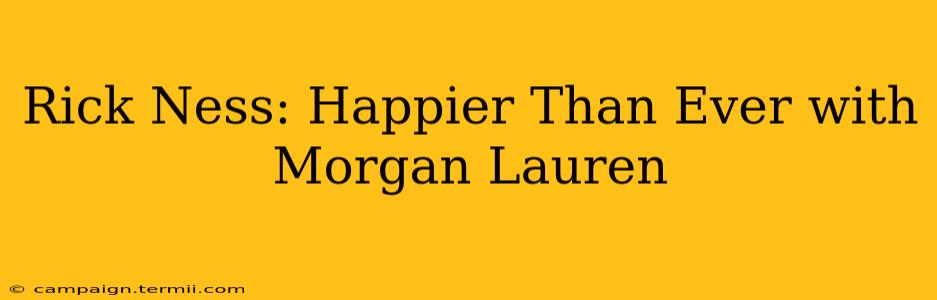 Rick Ness: Happier Than Ever with Morgan Lauren