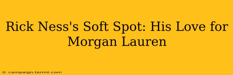 Rick Ness's Soft Spot: His Love for Morgan Lauren