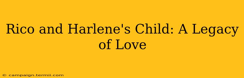 Rico and Harlene's Child: A Legacy of Love