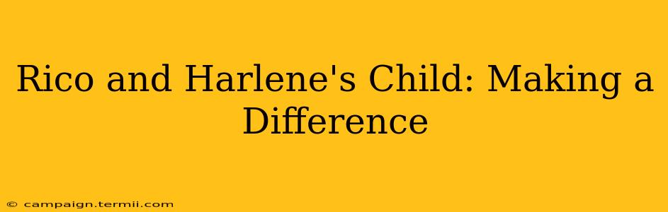 Rico and Harlene's Child: Making a Difference