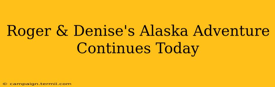 Roger & Denise's Alaska Adventure Continues Today