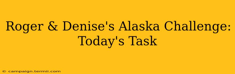 Roger & Denise's Alaska Challenge: Today's Task