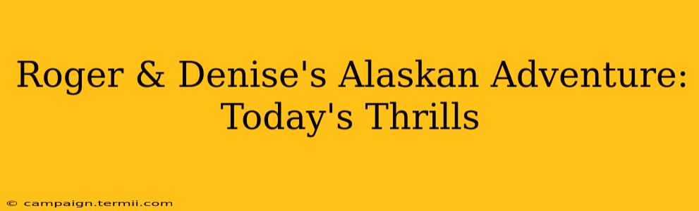 Roger & Denise's Alaskan Adventure: Today's Thrills