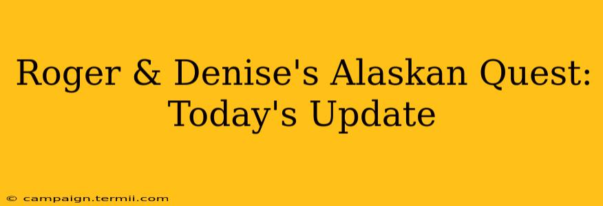 Roger & Denise's Alaskan Quest: Today's Update