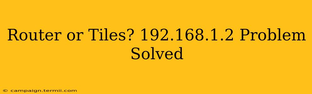 Router or Tiles? 192.168.1.2 Problem Solved