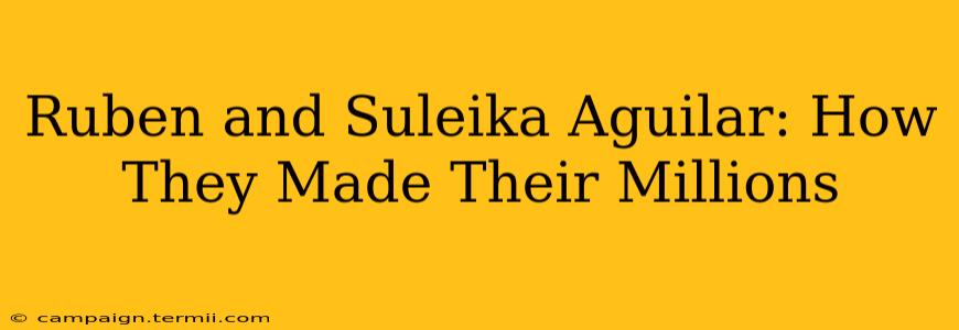 Ruben and Suleika Aguilar: How They Made Their Millions