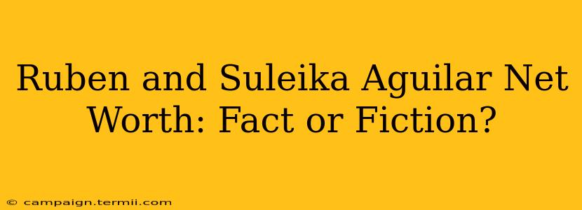 Ruben and Suleika Aguilar Net Worth: Fact or Fiction?