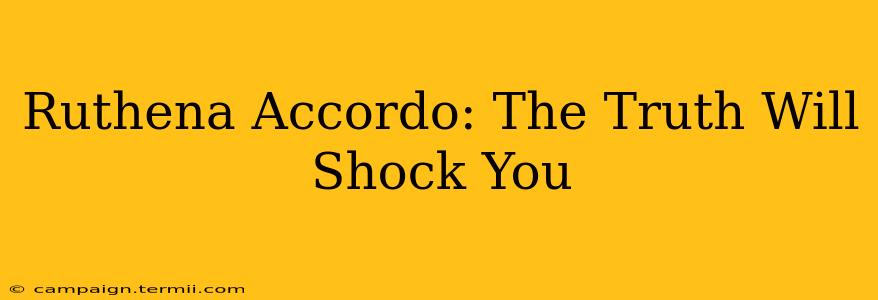 Ruthena Accordo: The Truth Will Shock You