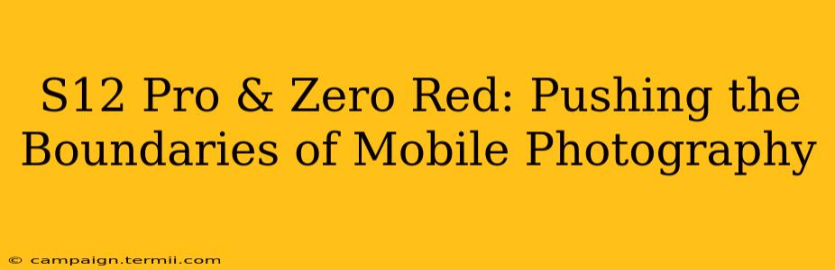 S12 Pro & Zero Red: Pushing the Boundaries of Mobile Photography