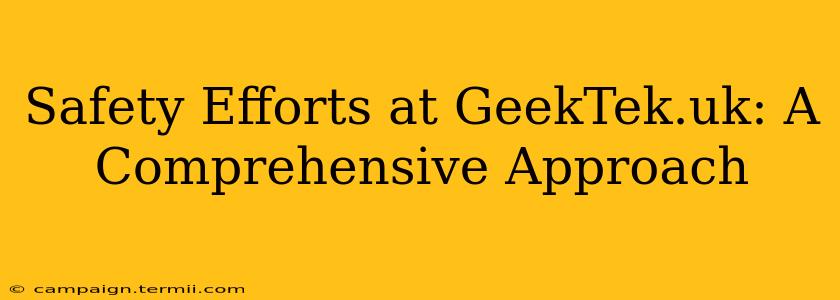 Safety Efforts at GeekTek.uk: A Comprehensive Approach