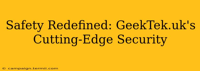 Safety Redefined: GeekTek.uk's Cutting-Edge Security