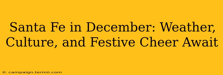 Santa Fe in December: Weather, Culture, and Festive Cheer Await