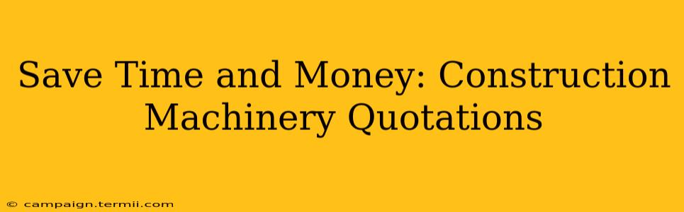 Save Time and Money: Construction Machinery Quotations