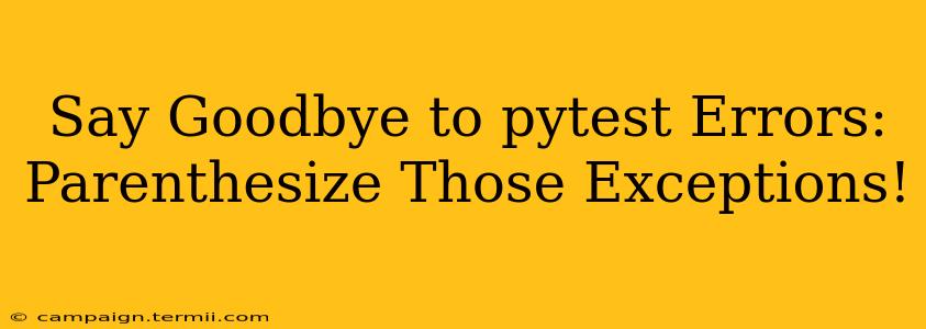 Say Goodbye to pytest Errors: Parenthesize Those Exceptions!