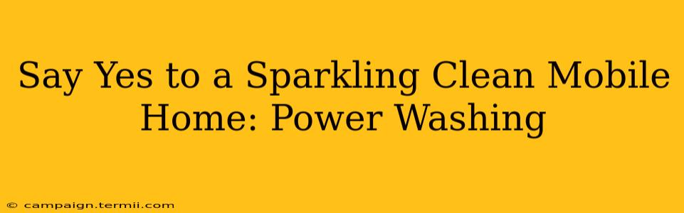 Say Yes to a Sparkling Clean Mobile Home: Power Washing