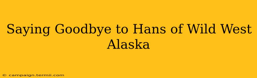 Saying Goodbye to Hans of Wild West Alaska