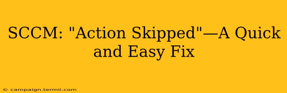 SCCM: "Action Skipped"—A Quick and Easy Fix