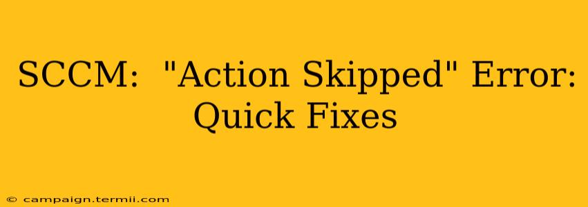 SCCM:  "Action Skipped" Error:  Quick Fixes