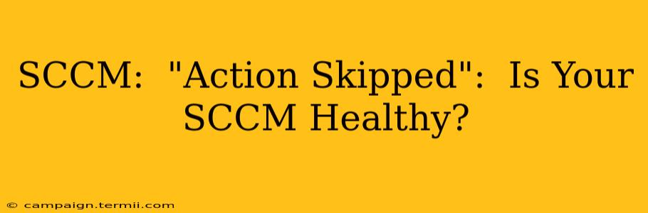 SCCM:  "Action Skipped":  Is Your SCCM Healthy?