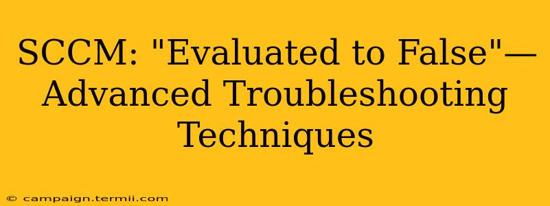 SCCM: "Evaluated to False"—Advanced Troubleshooting Techniques