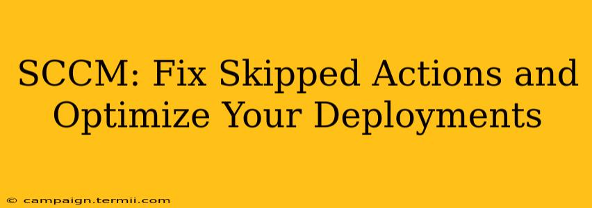 SCCM: Fix Skipped Actions and Optimize Your Deployments