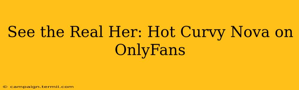 See the Real Her: Hot Curvy Nova on OnlyFans