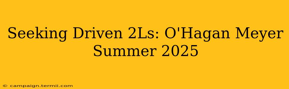 Seeking Driven 2Ls: O'Hagan Meyer Summer 2025