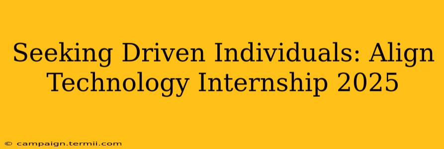 Seeking Driven Individuals: Align Technology Internship 2025