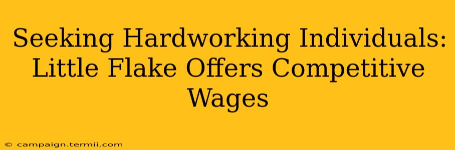 Seeking Hardworking Individuals: Little Flake Offers Competitive Wages