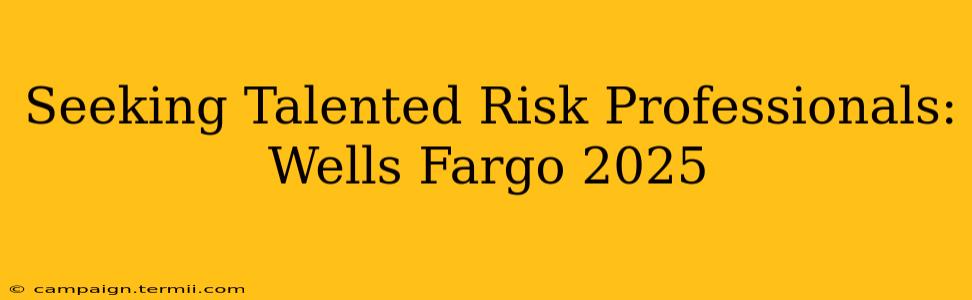 Seeking Talented Risk Professionals: Wells Fargo 2025