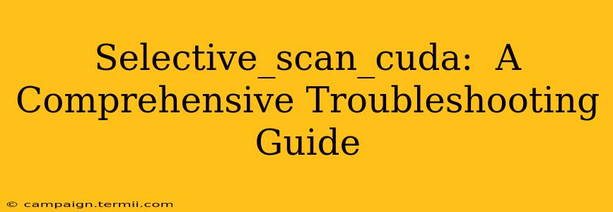 Selective_scan_cuda:  A Comprehensive Troubleshooting Guide