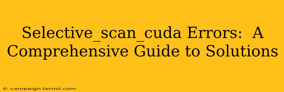 Selective_scan_cuda Errors:  A Comprehensive Guide to Solutions