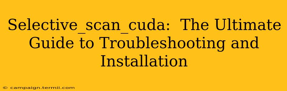 Selective_scan_cuda:  The Ultimate Guide to Troubleshooting and Installation