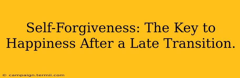 Self-Forgiveness: The Key to Happiness After a Late Transition.