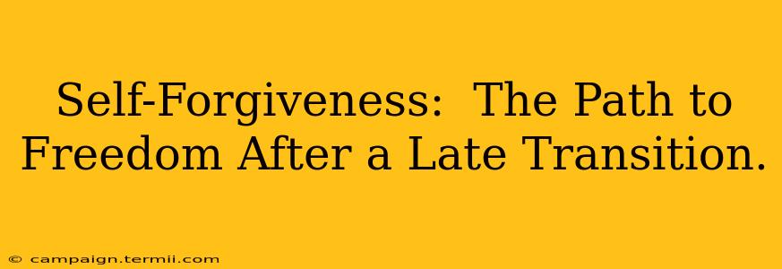 Self-Forgiveness:  The Path to Freedom After a Late Transition.