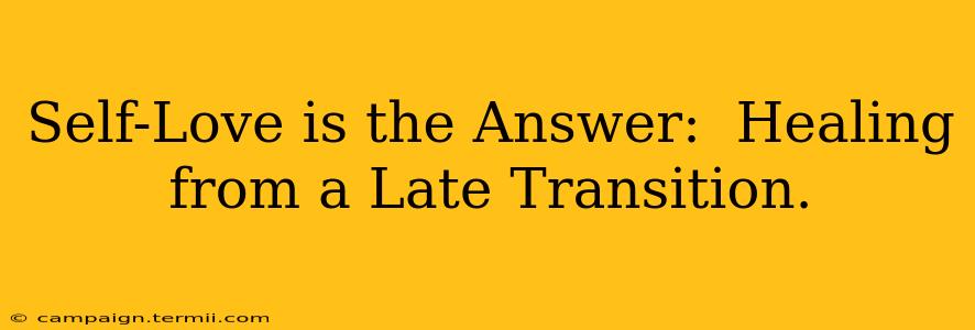 Self-Love is the Answer:  Healing from a Late Transition.